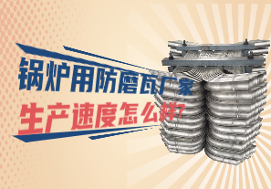 鍋爐用防磨瓦廠(chǎng)家生產(chǎn)速度怎么樣?