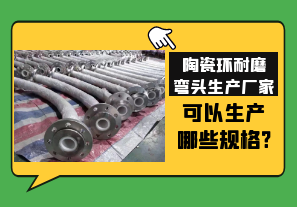 陶瓷環(huán)耐磨彎頭生產廠家可以生產哪些規(guī)格?[江河]