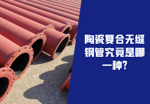 陶瓷復合無縫鋼管究竟是哪一種?