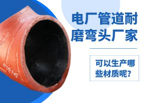 電廠管道耐磨彎頭廠家可以生產(chǎn)哪些材質(zhì)呢？