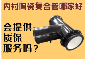 內(nèi)襯陶瓷復(fù)合管哪家好-會(huì)提供質(zhì)保服務(wù)嗎？