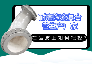 耐磨陶瓷復(fù)合管生產(chǎn)廠家在品質(zhì)上如何把控？[江河]