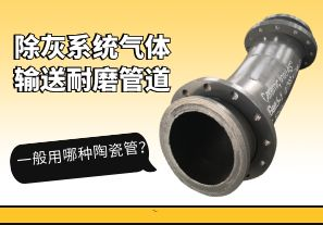除灰系統(tǒng)氣體輸送耐磨管道一般用哪種陶瓷管？[江河]