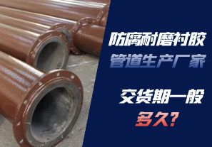 防腐耐磨襯膠管道生產(chǎn)廠家的交貨期一般多久呢？