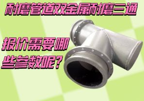 耐磨管道雙金屬耐磨三通報價需要哪些參數(shù)呢？[江河]