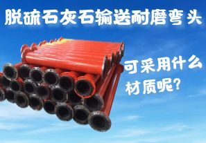 脫硫石灰石輸送耐磨彎頭可采用什么材質(zhì)呢？