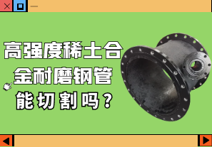 高強度稀土合金耐磨鋼管能切割嗎?[江河]