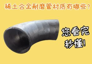 稀土合金耐磨管材質(zhì)有哪些？您看完秒懂！[江河]