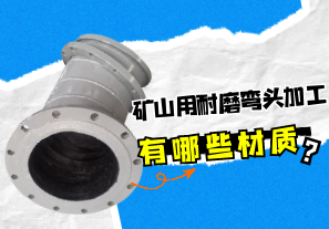 礦山用耐磨彎頭加工有哪些材質(zhì)？