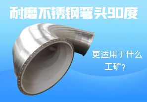耐磨不銹鋼彎頭90度更適用于什么工礦？