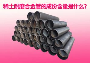 稀土耐磨合金管的成份含量是什么？