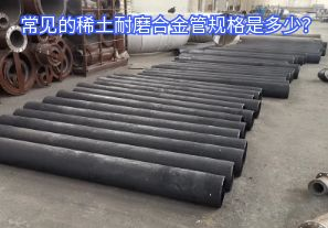 常見的稀土耐磨合金管規(guī)格是多少？