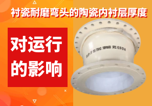 襯瓷耐磨彎頭的陶瓷內(nèi)襯層厚度對運(yùn)行的影響