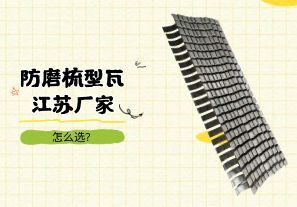 防磨梳型瓦江蘇廠家怎么選？